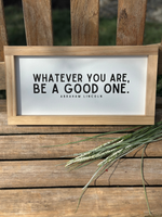Whatever You Are, Be A Good One Sign