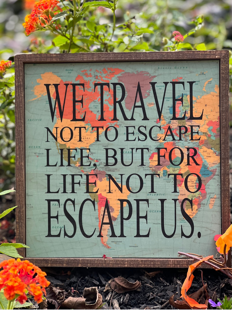We Travel Not To Escape Life Wooden Sign